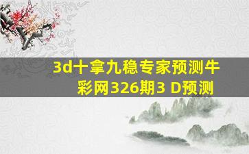 3d十拿九稳专家预测牛彩网326期3 D预测